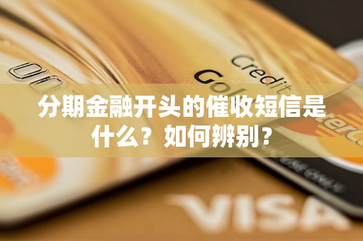 分期金融开头的催收短信是什么？如何辨别？