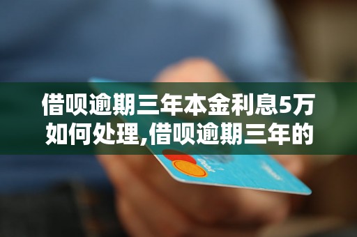 借呗逾期三年本金利息5万如何处理,借呗逾期三年的后果有哪些