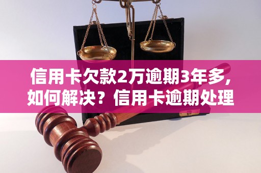 信用卡欠款2万逾期3年多,如何解决？信用卡逾期处理方法分享