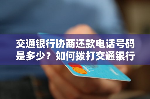 交通银行协商还款电话号码是多少？如何拨打交通银行协商还款电话？