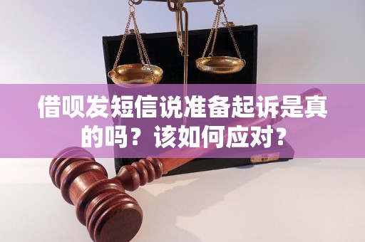 借呗发短信说准备起诉是真的吗？该如何应对？