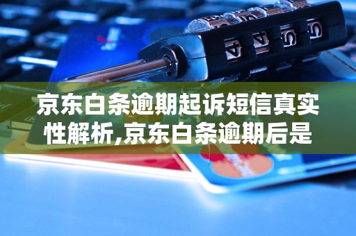 京东白条逾期起诉短信真实性解析,京东白条逾期后是否会收到起诉短信