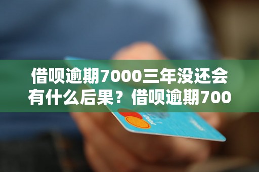 借呗逾期7000三年没还会有什么后果？借呗逾期7000三年没还会被追究法律责任吗？