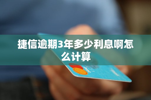 捷信逾期3年多少利息啊怎么计算