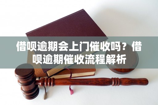 借呗逾期会上门催收吗？借呗逾期催收流程解析