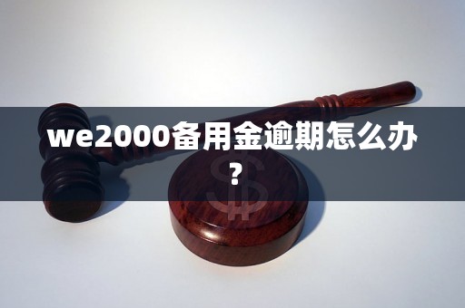 we2000备用金逾期怎么办？