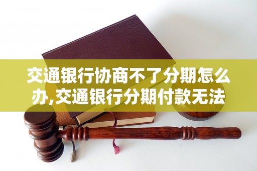 交通银行协商不了分期怎么办,交通银行分期付款无法协商解决