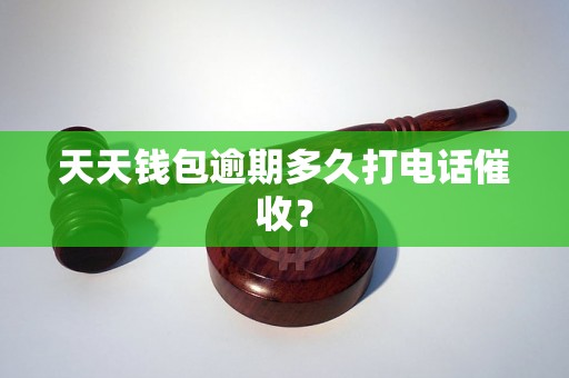 天天钱包逾期多久打电话催收？