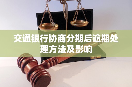 交通银行协商分期后逾期处理方法及影响