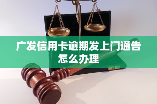 广发信用卡逾期发上门通告怎么办理