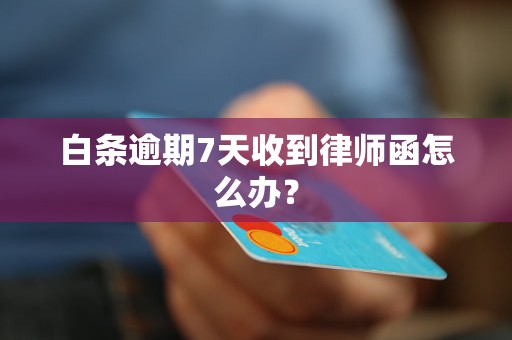 白条逾期7天收到律师函怎么办？