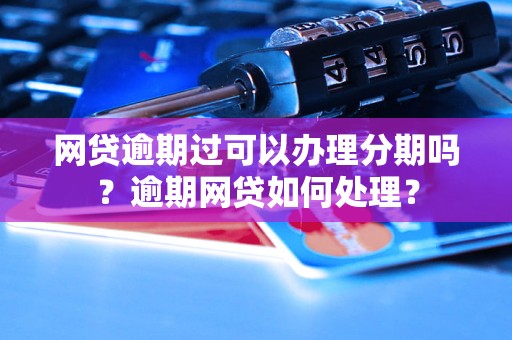 网贷逾期过可以办理分期吗？逾期网贷如何处理？