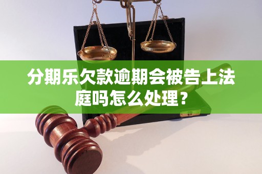 分期乐欠款逾期会被告上法庭吗怎么处理？