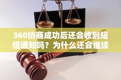 360协商成功后还会收到短信通知吗？为什么还会继续发短信