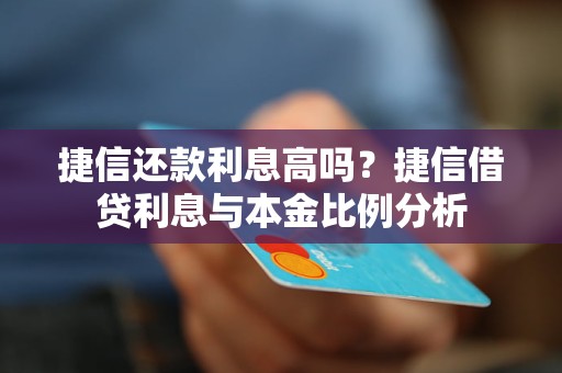 捷信还款利息高吗？捷信借贷利息与本金比例分析