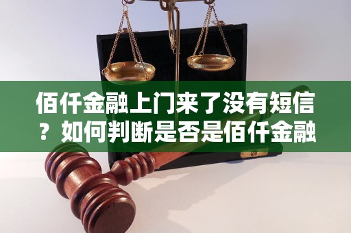 佰仟金融上门来了没有短信？如何判断是否是佰仟金融上门来的？