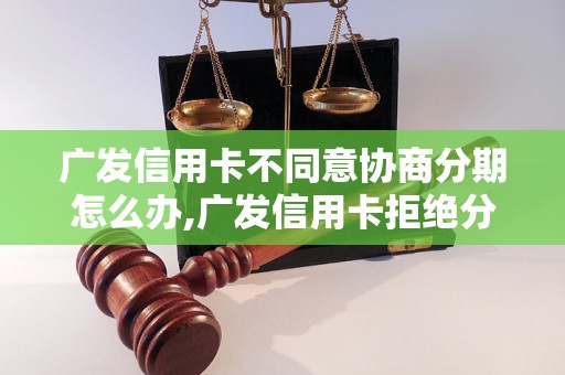 广发信用卡不同意协商分期怎么办,广发信用卡拒绝分期申请的解决方法