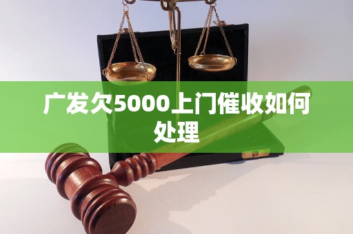 广发欠5000上门催收如何处理