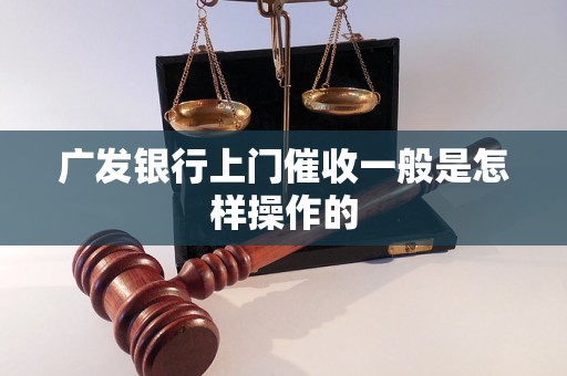 广发银行上门催收一般是怎样操作的