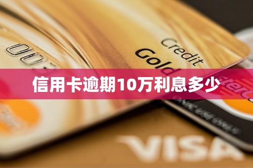 信用卡逾期10万利息多少