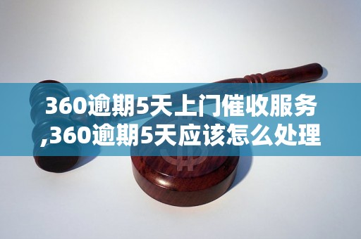 360逾期5天上门催收服务,360逾期5天应该怎么处理