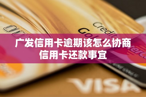 广发信用卡逾期该怎么协商信用卡还款事宜