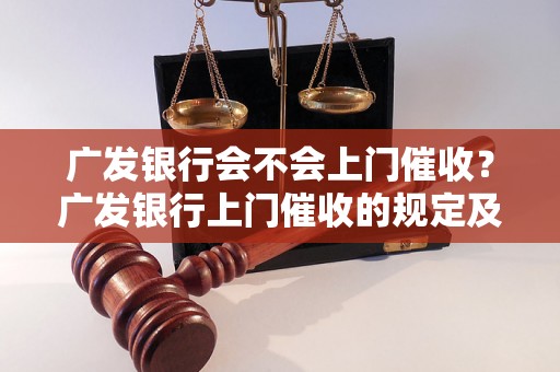 广发银行会不会上门催收？广发银行上门催收的规定及注意事项