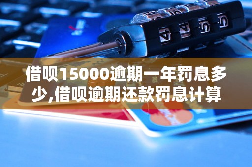 借呗15000逾期一年罚息多少,借呗逾期还款罚息计算公式