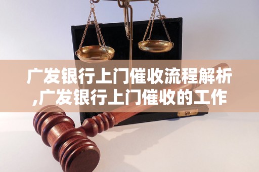 广发银行上门催收流程解析,广发银行上门催收的工作内容是什么