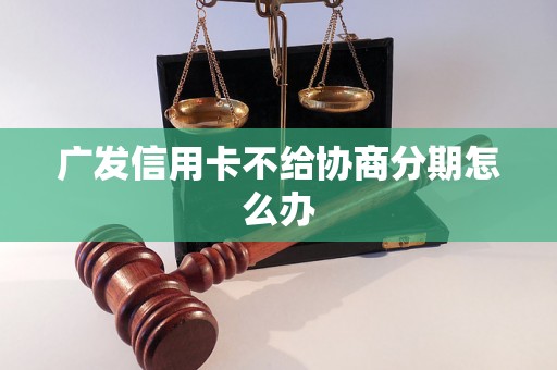 广发信用卡不给协商分期怎么办