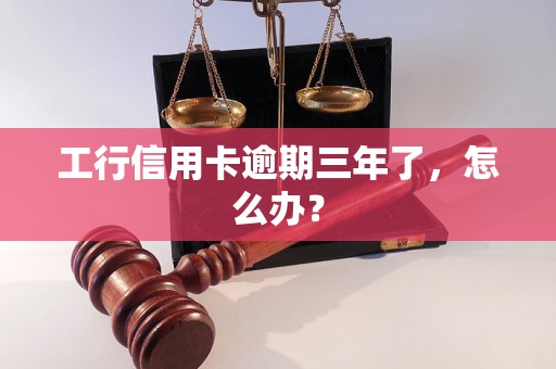 工行信用卡逾期三年了，怎么办？