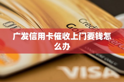 广发信用卡催收上门要钱怎么办