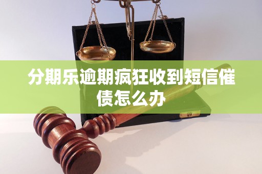 分期乐逾期疯狂收到短信催债怎么办