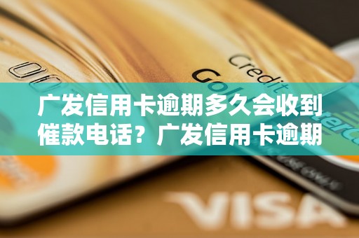 广发信用卡逾期多久会收到催款电话？广发信用卡逾期后会有哪些后果？