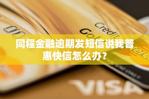 同程金融逾期发短信说我普惠快信怎么办？