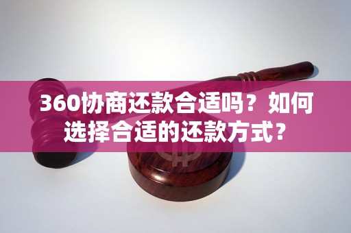 360协商还款合适吗？如何选择合适的还款方式？