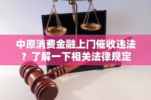 中原消费金融上门催收违法？了解一下相关法律规定