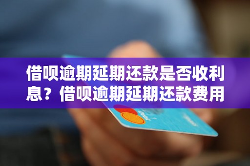 借呗逾期延期还款是否收利息？借呗逾期延期还款费用详解