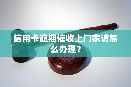 信用卡逾期催收上门家访怎么办理？