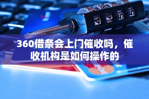 360借条会上门催收吗，催收机构是如何操作的