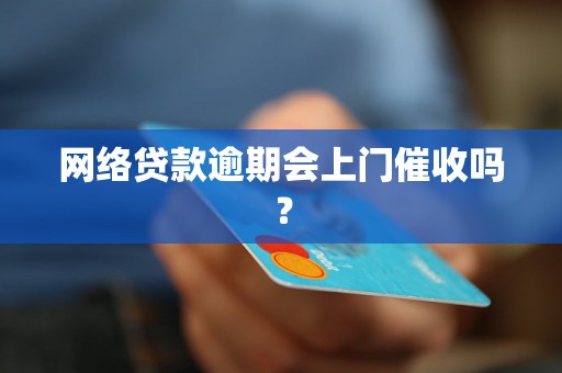 网络贷款逾期会上门催收吗？