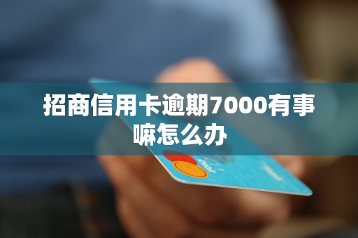 招商信用卡逾期7000有事嘛怎么办