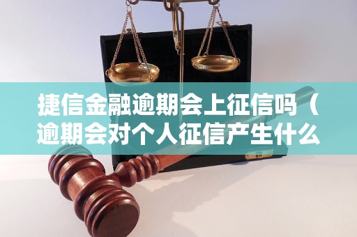 捷信金融逾期会上征信吗（逾期会对个人征信产生什么影响）