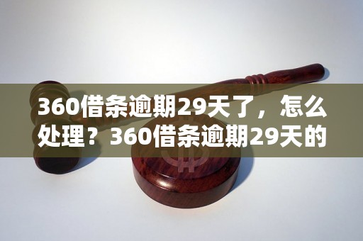 360借条逾期29天了，怎么处理？360借条逾期29天的后果及解决办法