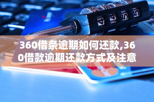 360借条逾期如何还款,360借款逾期还款方式及注意事项