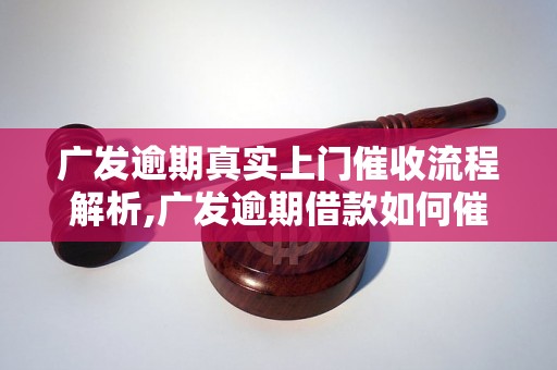 广发逾期真实上门催收流程解析,广发逾期借款如何催收成功