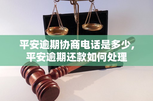 平安逾期协商电话是多少,平安逾期还款如何处理