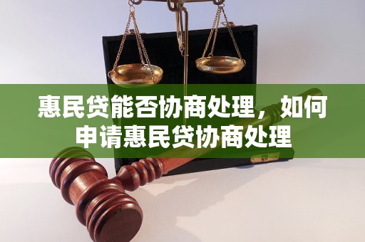 惠民贷能否协商处理，如何申请惠民贷协商处理