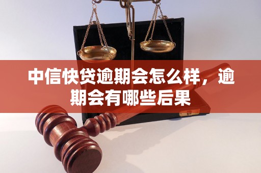 中信快贷逾期会怎么样，逾期会有哪些后果