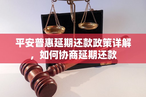 平安普惠延期还款政策详解，如何协商延期还款